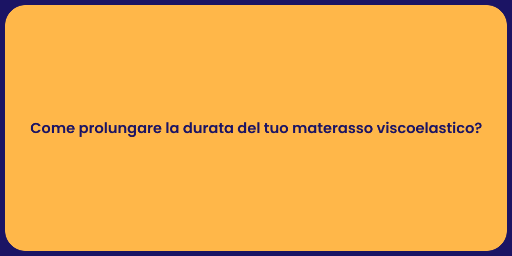 Come prolungare la durata del tuo materasso viscoelastico?
