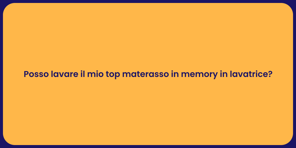 Posso lavare il mio top materasso in memory in lavatrice?