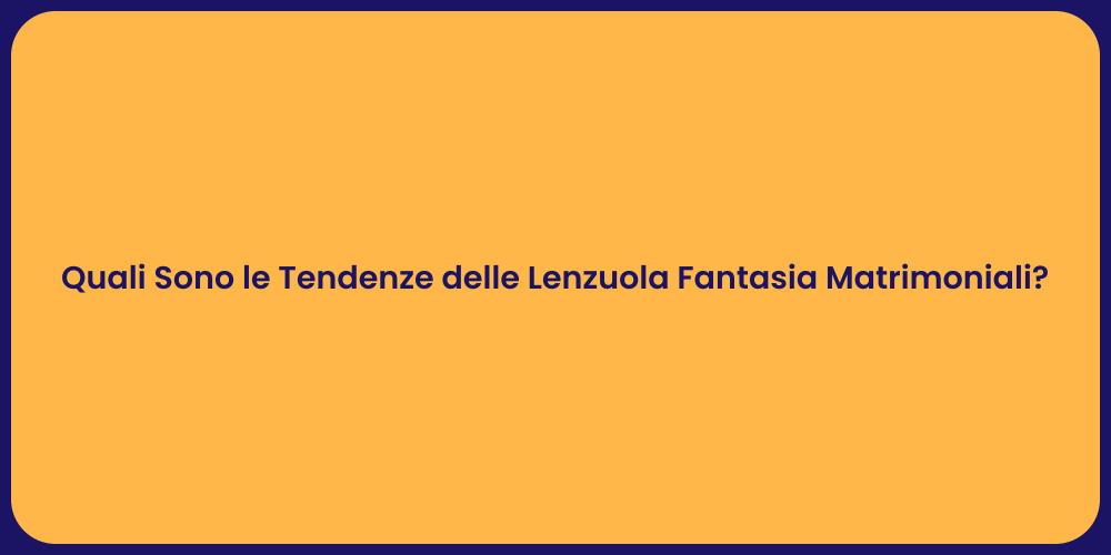Quali Sono le Tendenze delle Lenzuola Fantasia Matrimoniali?
