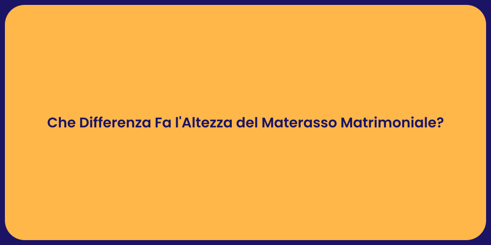 Che Differenza Fa l'Altezza del Materasso Matrimoniale?