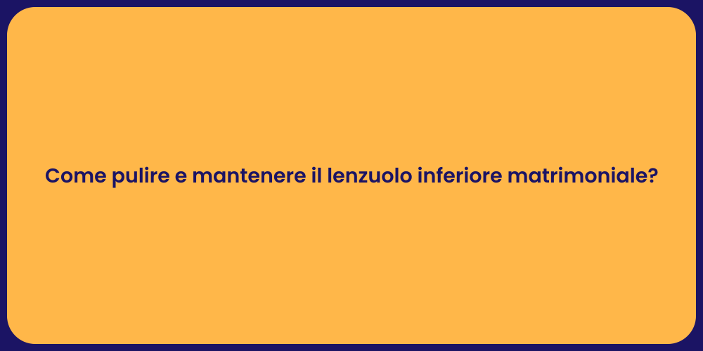 Come pulire e mantenere il lenzuolo inferiore matrimoniale?