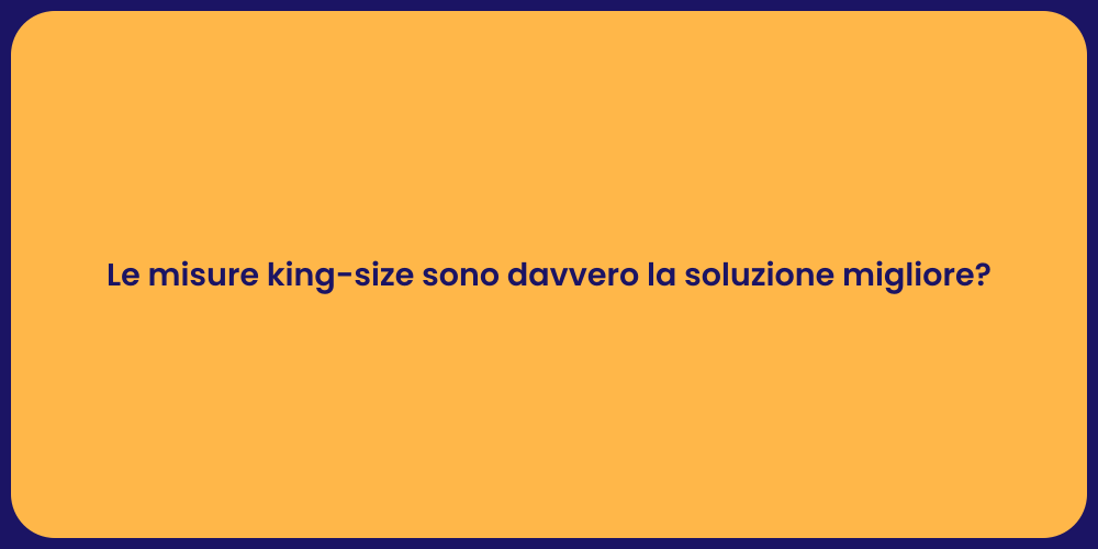 Le misure king-size sono davvero la soluzione migliore?