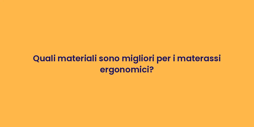 Quali materiali sono migliori per i materassi ergonomici?