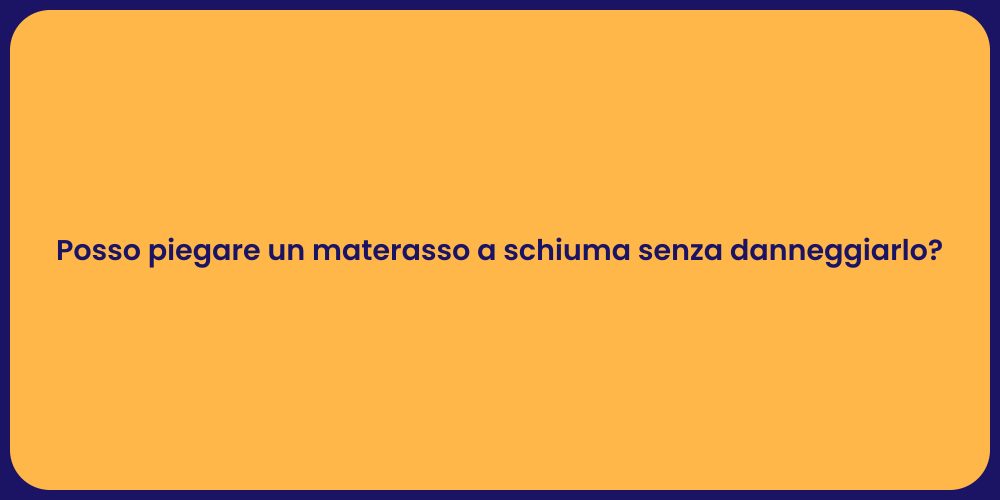 Posso piegare un materasso a schiuma senza danneggiarlo?