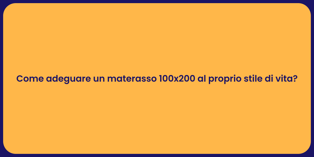 Come adeguare un materasso 100x200 al proprio stile di vita?
