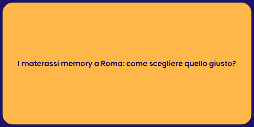 I materassi memory a Roma: come scegliere quello giusto?