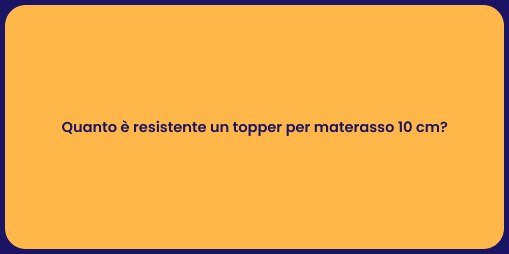 Quanto è resistente un topper per materasso 10 cm?