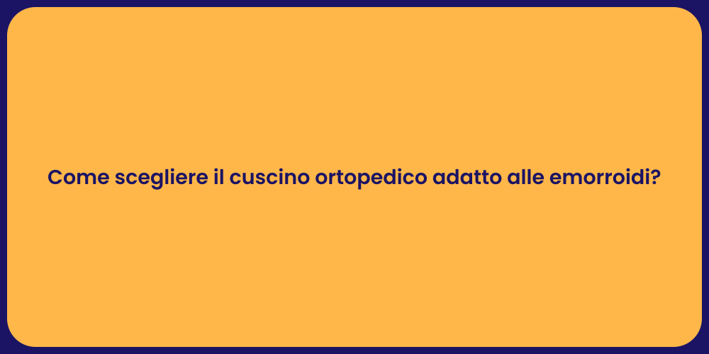 Come scegliere il cuscino ortopedico adatto alle emorroidi?
