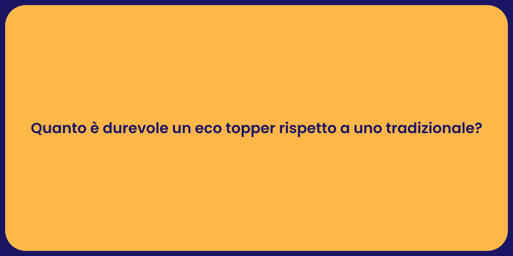 Quanto è durevole un eco topper rispetto a uno tradizionale?