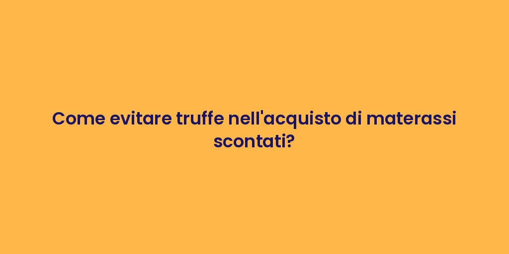 Come evitare truffe nell'acquisto di materassi scontati?