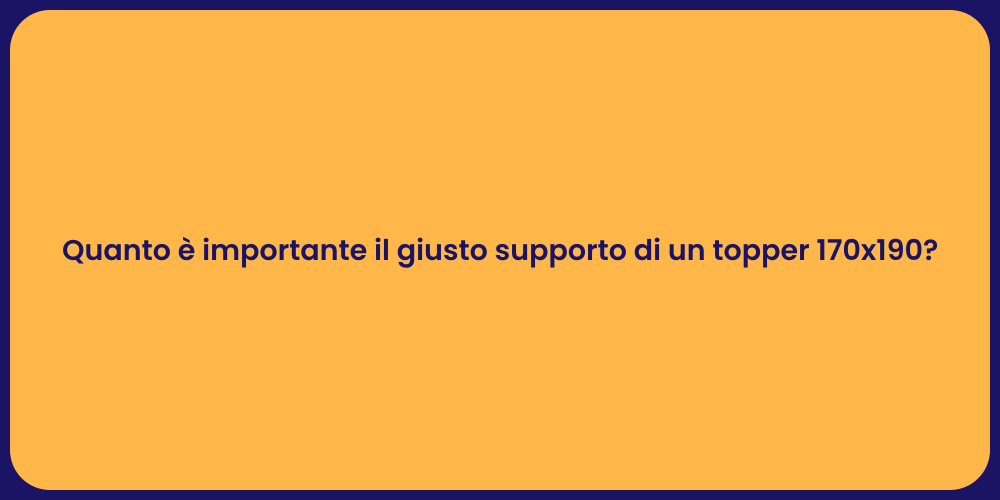 Quanto è importante il giusto supporto di un topper 170x190?