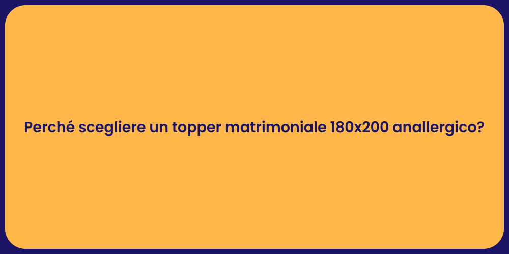 Perché scegliere un topper matrimoniale 180x200 anallergico?