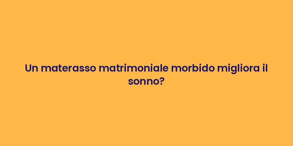 Un materasso matrimoniale morbido migliora il sonno?