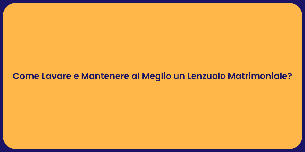 Come Lavare e Mantenere al Meglio un Lenzuolo Matrimoniale?