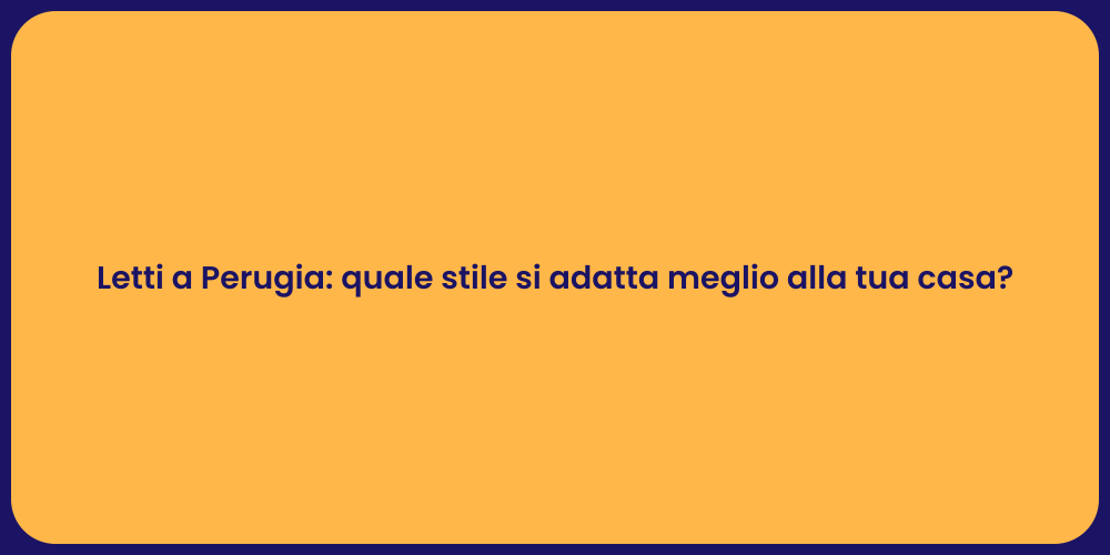 Letti a Perugia: quale stile si adatta meglio alla tua casa?