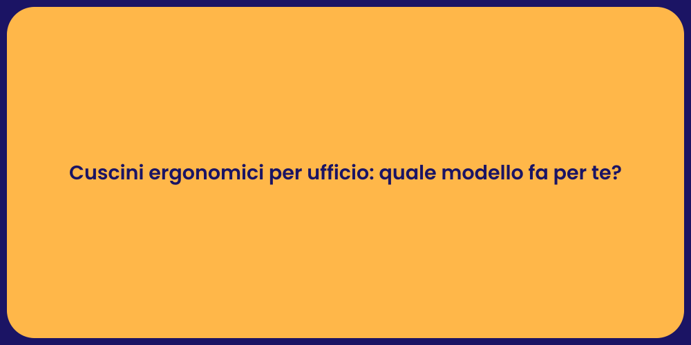 Cuscini ergonomici per ufficio: quale modello fa per te?