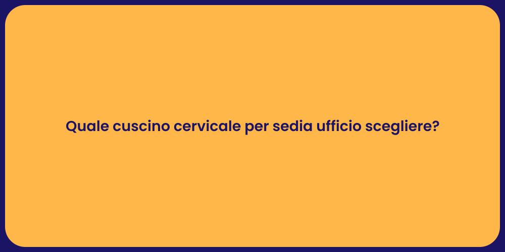 Quale cuscino cervicale per sedia ufficio scegliere?