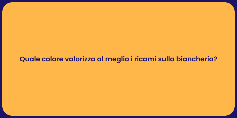 Quale colore valorizza al meglio i ricami sulla biancheria?