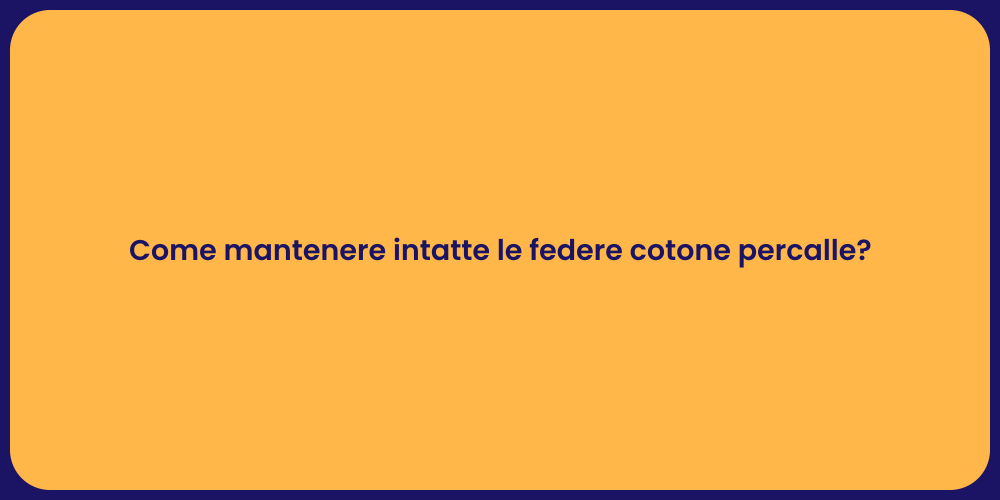 Come mantenere intatte le federe cotone percalle?
