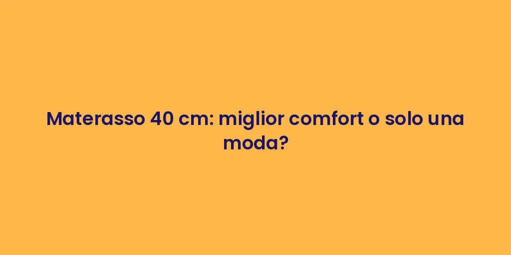 Materasso 40 cm: miglior comfort o solo una moda?