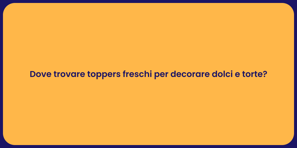 Dove trovare toppers freschi per decorare dolci e torte?