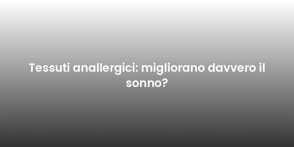 Tessuti anallergici: migliorano davvero il sonno?