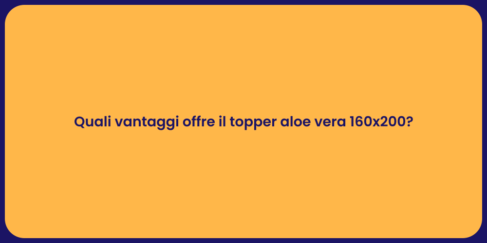 Quali vantaggi offre il topper aloe vera 160x200?