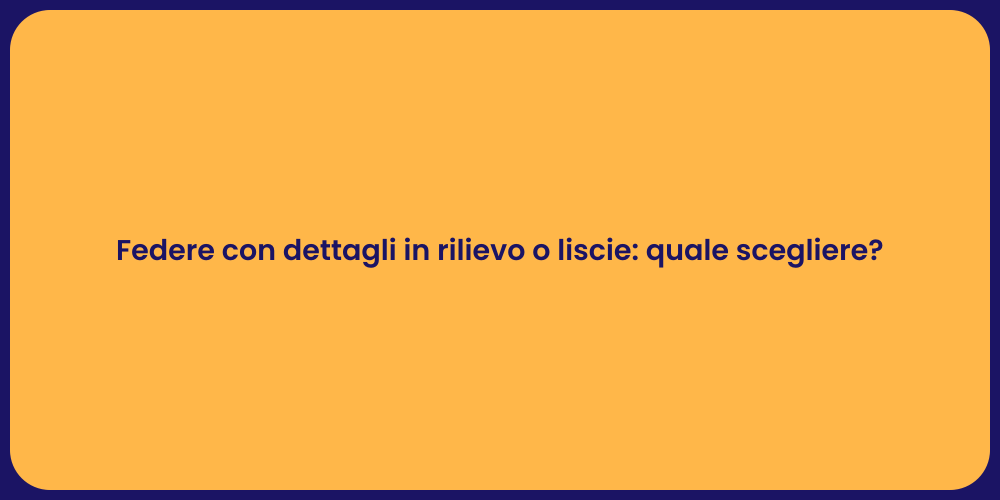 Federe con dettagli in rilievo o liscie: quale scegliere?