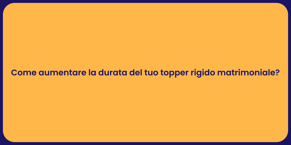 Come aumentare la durata del tuo topper rigido matrimoniale?