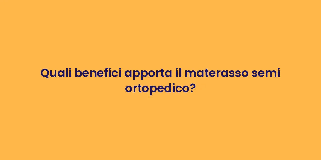Quali benefici apporta il materasso semi ortopedico?