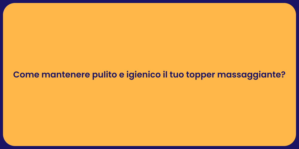 Come mantenere pulito e igienico il tuo topper massaggiante?