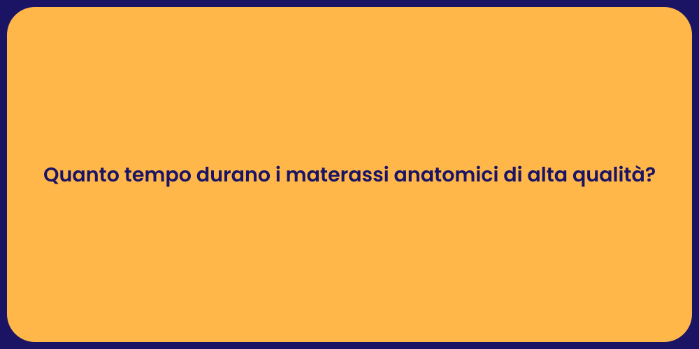 Quanto tempo durano i materassi anatomici di alta qualità?