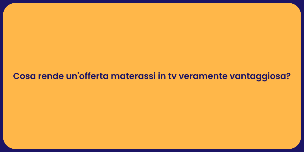 Cosa rende un'offerta materassi in tv veramente vantaggiosa?