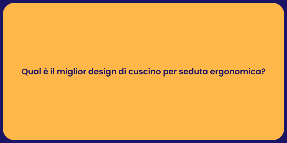 Qual è il miglior design di cuscino per seduta ergonomica?
