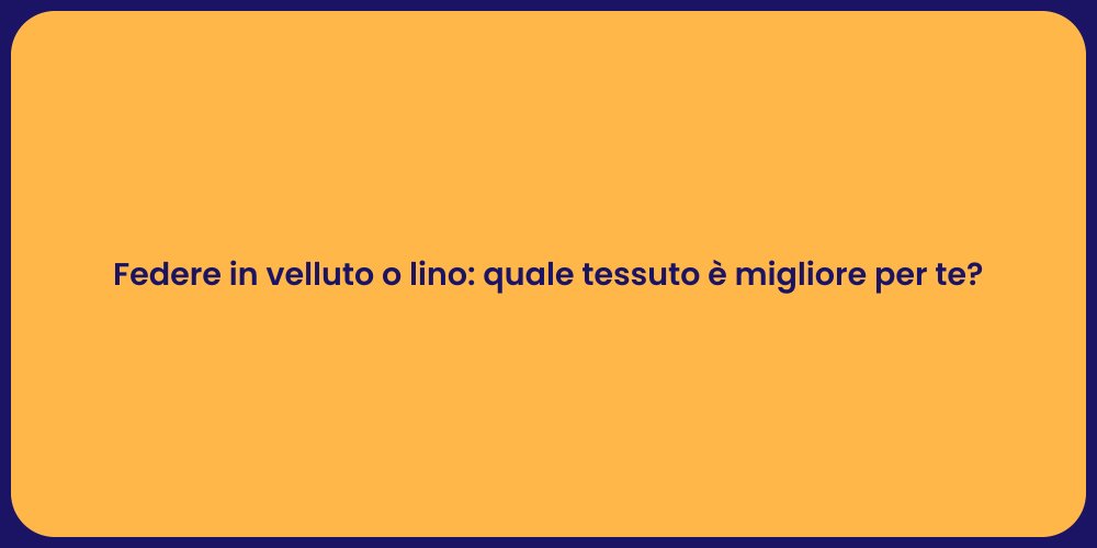 Federe in velluto o lino: quale tessuto è migliore per te?