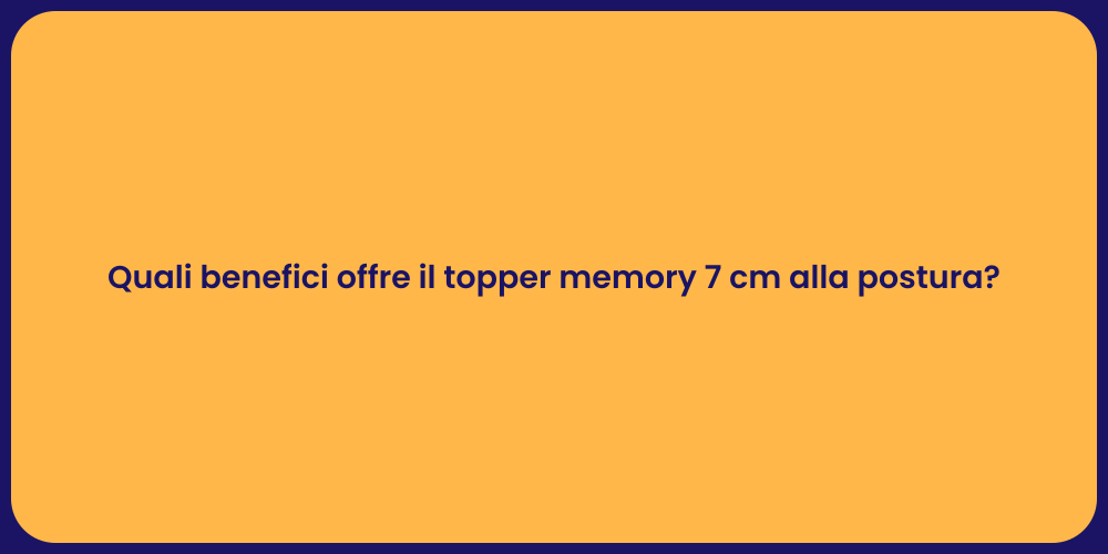 Quali benefici offre il topper memory 7 cm alla postura?