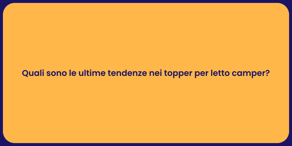 Quali sono le ultime tendenze nei topper per letto camper?