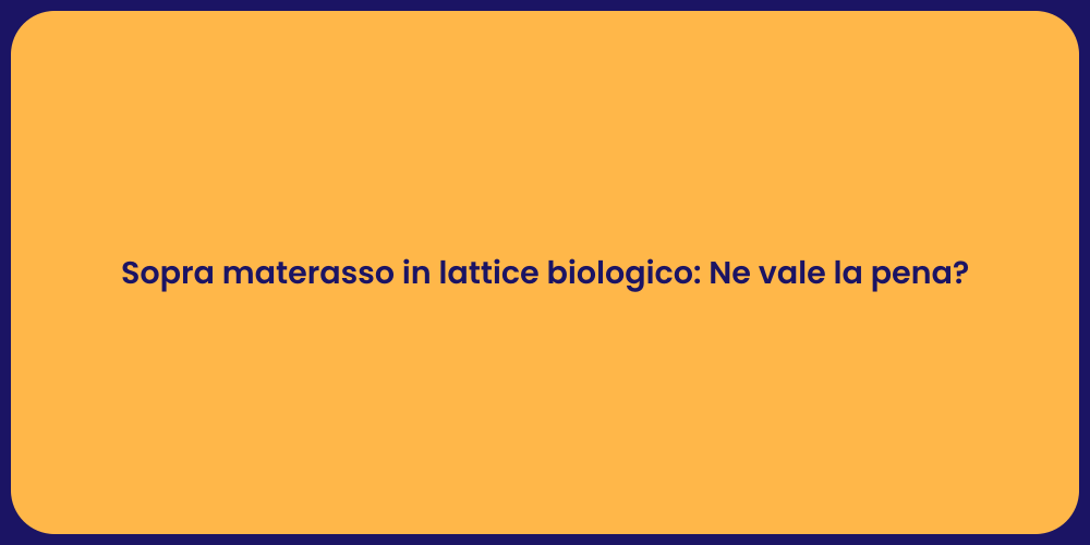 Sopra materasso in lattice biologico: Ne vale la pena?