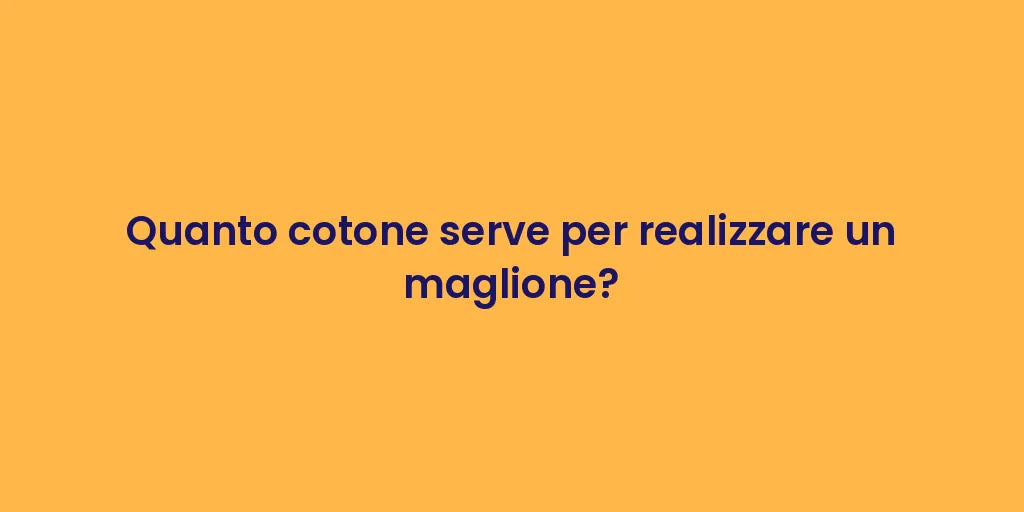 Quanto cotone serve per realizzare un maglione?