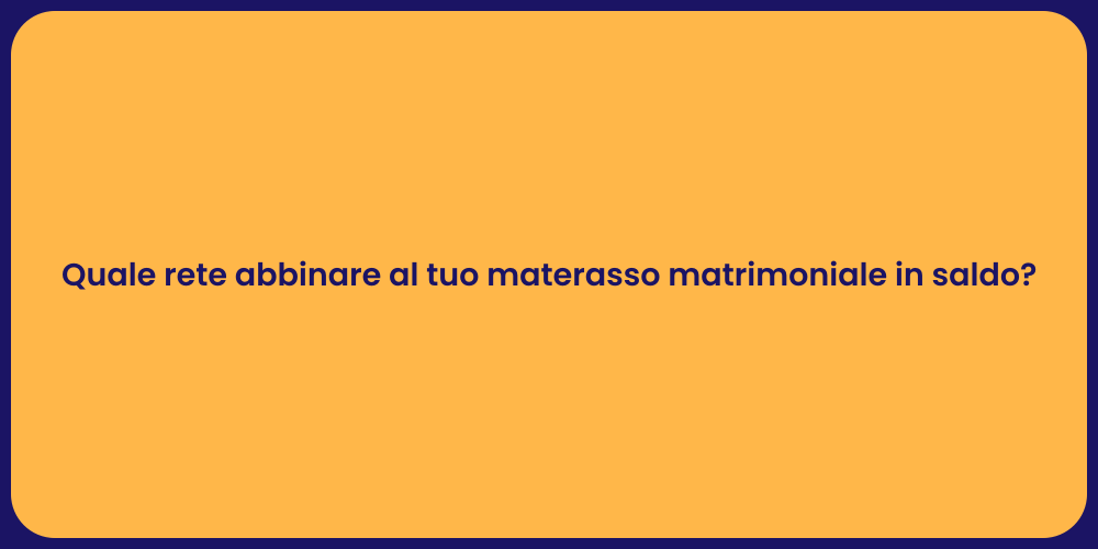 Quale rete abbinare al tuo materasso matrimoniale in saldo?