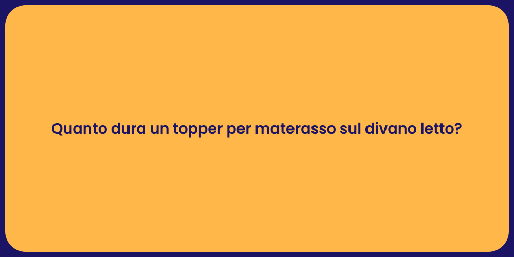 Quanto dura un topper per materasso sul divano letto?