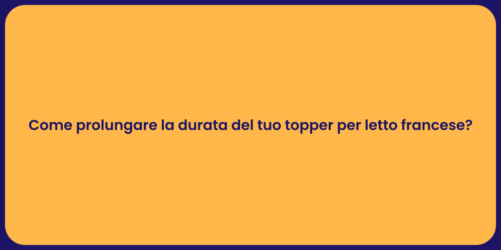 Come prolungare la durata del tuo topper per letto francese?