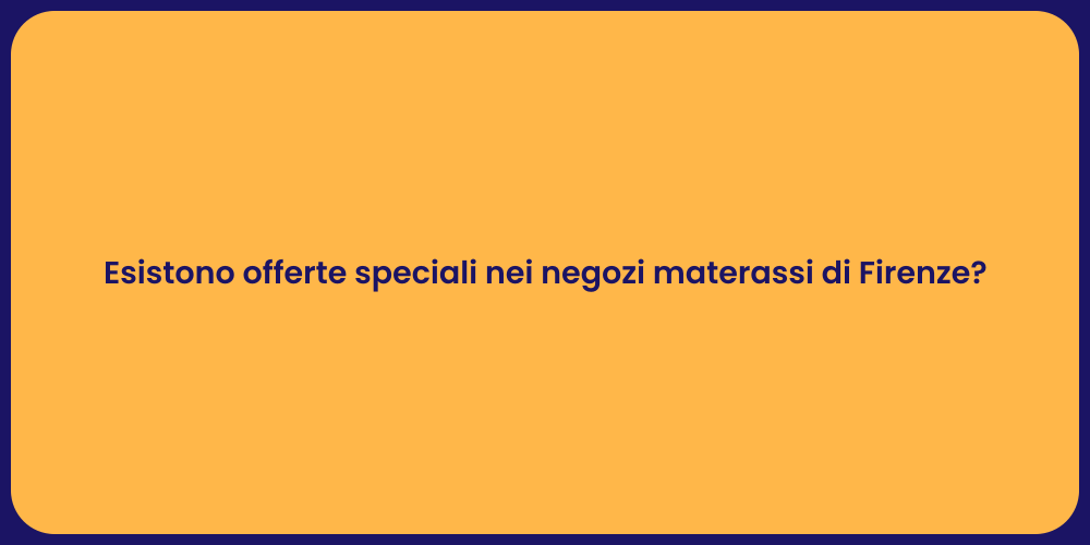 Esistono offerte speciali nei negozi materassi di Firenze?