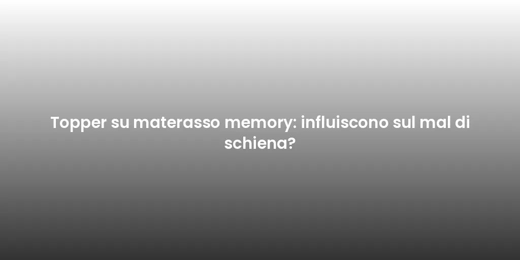 Topper su materasso memory: influiscono sul mal di schiena?