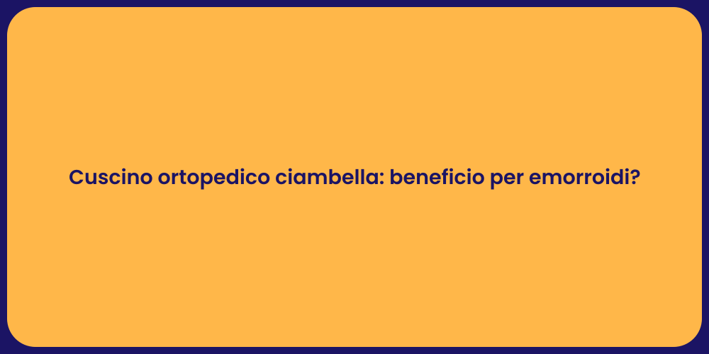 Cuscino ortopedico ciambella: beneficio per emorroidi?