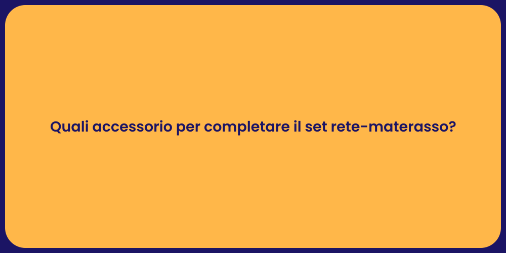 Quali accessorio per completare il set rete-materasso?