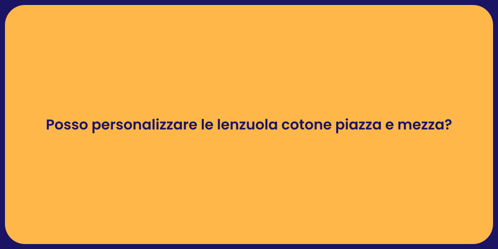 Posso personalizzare le lenzuola cotone piazza e mezza?