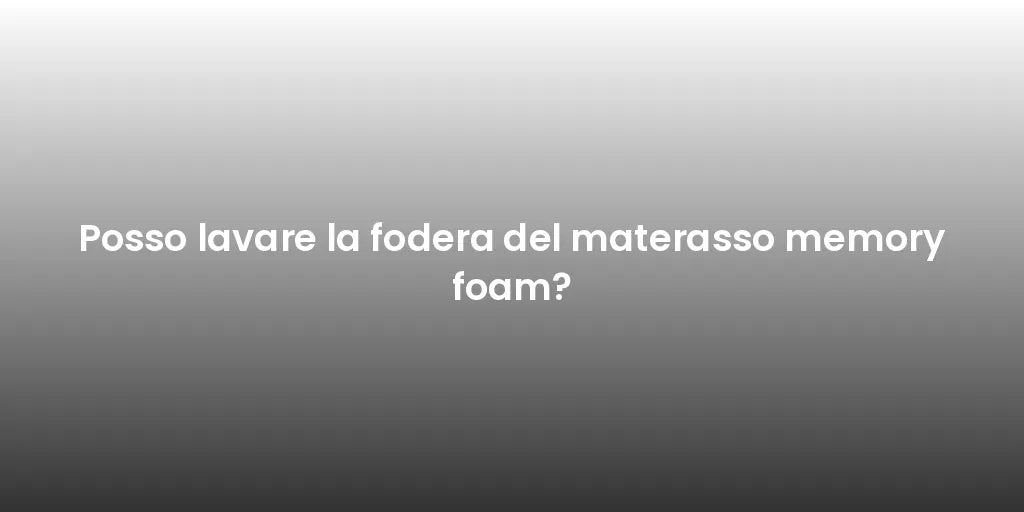 Posso lavare la fodera del materasso memory foam?