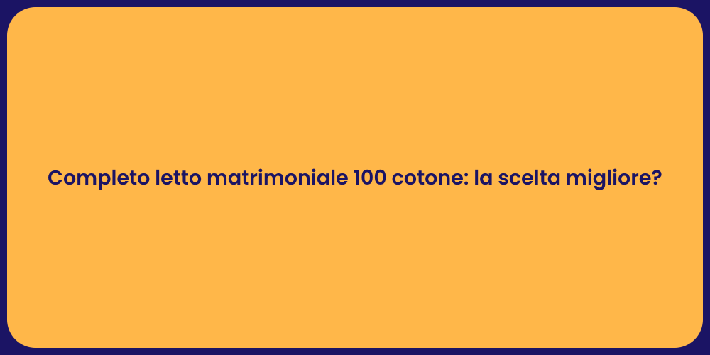 Completo letto matrimoniale 100 cotone: la scelta migliore?