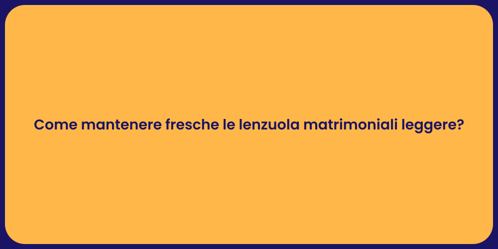 Come mantenere fresche le lenzuola matrimoniali leggere?